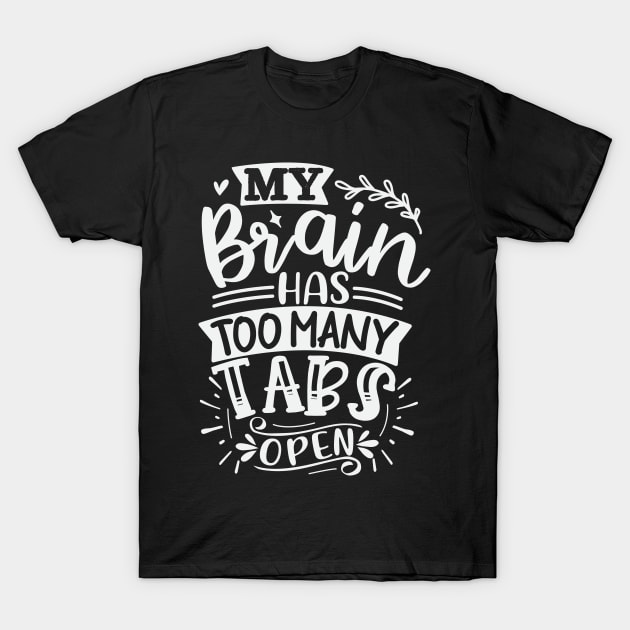 My Brain Has Too Many Tabs Open T-Shirt by Dojaja